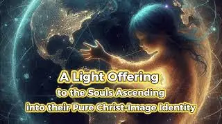 A LIGHT OFFERING TO THE SOULS ASCENDING INTO THEIR PURITY CHRIST-LIGHT IDENTITY  #christ #144000
