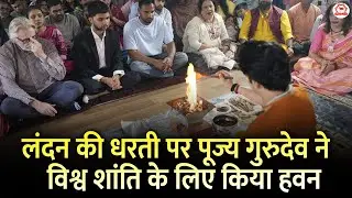 लंदन की धरती पर पूज्य गुरुदेव ने विश्व शांति के लिए किया हवन | London