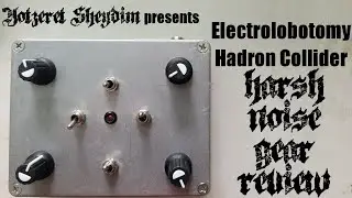 Electrolobotomy Hadron Collider - Harsh Noise Gear Review