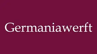 How to Pronounce ''Germaniawerft'' Correctly in German