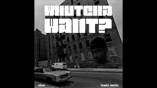 Nine - Whutcha Want? (lowki remix)
