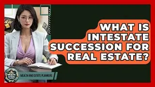 What Is Intestate Succession For Real Estate? - Wealth and Estate Planners