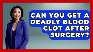 Can You Get A Deadly Blood Clot After Surgery? - After Surgery Clarity