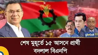 শেষ মুহূর্তে ১৫ আসনে প্রার্থী বদলাল বিএনপি | Global TV Digital