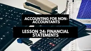 Accounting for Non-Accountants: Lesson 24 Financial Statements