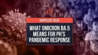 Rappler Talk: What Omicron BA.5 means for the Philippines&rsquo; pandemic response