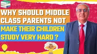 Why Should Middle Class Parents Not Make Their Children Study Hard ?