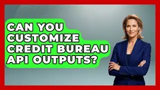 Can You Customize Credit Bureau API Outputs? - Crazy About Credit Cards