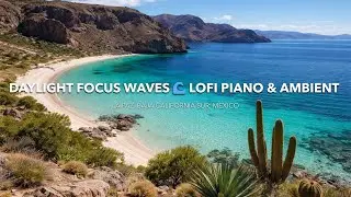 Daylight Focus Waves 🌊 LoFi Piano & Ambient Music in La Paz, Baja California