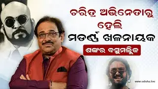 ଚରିତ୍ର ଅଭିନେତାରୁ ହେଲି ମଡର୍ଣ୍ଣ ଖଳନାୟକ - ଶଙ୍କର ବସୁମଲ୍ଲିକ | Actor Shankar Basu Mallick