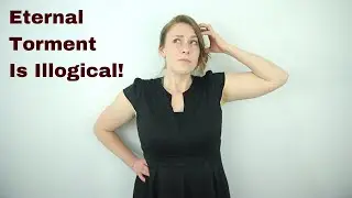 4 Reasons Eternal Conscious Torment is Illogical | Christian Universalism Simplified Episode 017