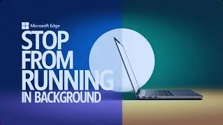 How to Stop Microsoft Edge Browser Still Running on the Background
