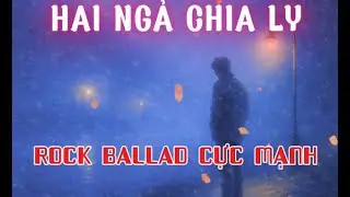 HAI NGẢ CHIA LY – Rock Ballad Cảm Xúc | Giai Điệu Tan Vỡ Và Lời Tạm Biệt Không Trọn