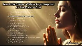 Peace in His Presence | Christian Prayer Songs 2026 for Rest, Healing & Trust