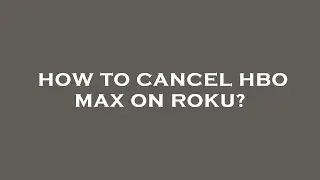 How to cancel hbo max on roku?
