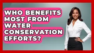Who Benefits Most From Water Conservation Efforts? | Water Science For Everyone News