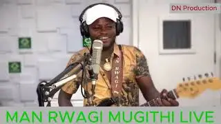 MAN RWAGI MUGITHI LIVE