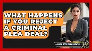 What Happens If You Reject A Criminal Plea Deal? - Criminal Defense Law Uncovered