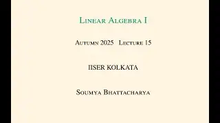Lecture 15, Linear Algebra I at IISER Kolkata in Autumn 2025