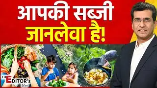 The Editor's Show: आपका सब्जी जानलेवा है! | Toxic Vegetables | Ground Report