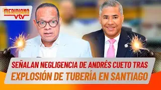 Señalan negligencia de Andrés Cueto tras explosión de tubería en Santiago 