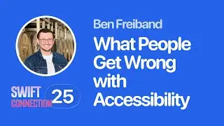 Swift Connection 2025 - Ben Freiband - What People Get Wrong with Accessibility