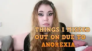 THINGS I MISSED OUT ON DUE TO ANOREXIA