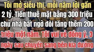 Tôi mở siêu thị, mỗi năm lời gần 2 tỷ. Tiền thuê mặt bằng 300 triệu, chủ nhà bất ngờ đòi tăng thêm