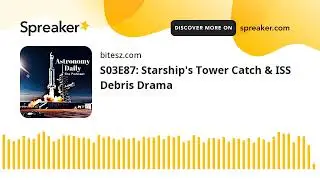 S03E87: Starship's Tower Catch & ISS Debris Drama