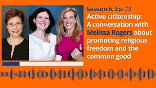 S6, Ep. 13: Active citizenship: Conversation w/ Melissa Rogers on religious freedom & common good