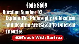 Code 8609 . Question No.02 explain the philosophy of idealism and realism are based to different ..