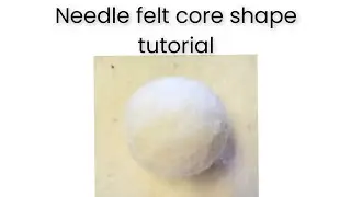 Basic needle felt info and core shaping 