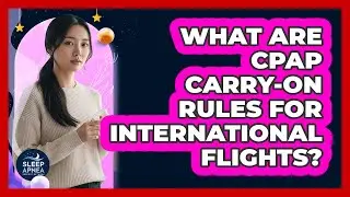 What Are CPAP Carry-On Rules For International Flights?