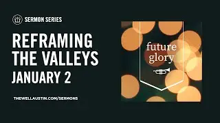 Advent: Future Glory - Reframing the Valleys