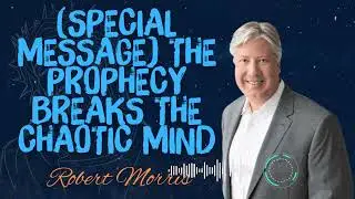 Robert Morris _ (SPECIAL MESSAGE) THE PROPHECY BREAKS THE CHAOTIC MIND