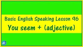 Basic English Speaking Lesson 96 - You seem + (adjective)