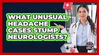 What Unusual Headache Cases Stump Neurologists? - Headache and Migraine Help