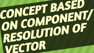 VECTOR, COMPONENT OF VECTOR, RESOLUTION OF VECTOR.