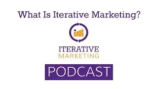 Iterative Marketing Podcast - Ep. 1: What Is Iterative Marketing?