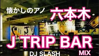 懐かしのアノ、六本木J TRIP BAR MIX