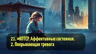 21. #КПТСР. Аффективные состояния. 2. Покрывающая тревога