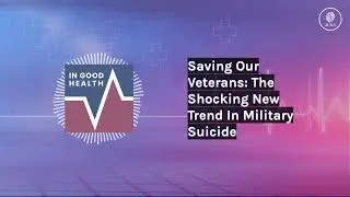 Saving Our Veterans: The Shocking New Trend In Military Suicide | In Good Health