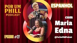 MARIA EDNA | PROFESSORA DE ESPANHOL - #27 Por Um Phill Podcast