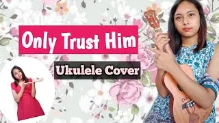 Only Trust Him||Ukulele Cover||Kenei Angami