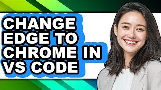 How to Change Edge to Chrome in Vs Code - Full Comparison