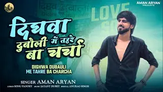 Dighwa Dubauli Me Tahre Ba Charcha | Aman Aryan | New Bhojpuri Love Song 2025