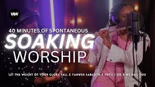 40 MINUTES OF SOAKING WORSHIP I Weight of your Glory x Yahweh Sabaoth x Until I See x We Hail You