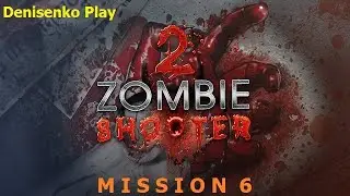 Zombie Shooter 2. MISSION 6/МИССИЯ 6. Сложность: Легко. ПРОХОЖДЕНИЕ. Denisenko Play.