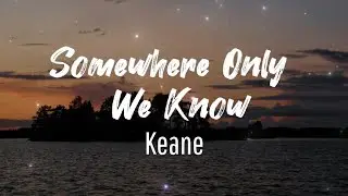 Somewhere Only We Know - Keane (Music and Lyrics)