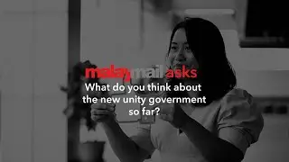 MalayMail Asks: What do you think of the new unity government so far?